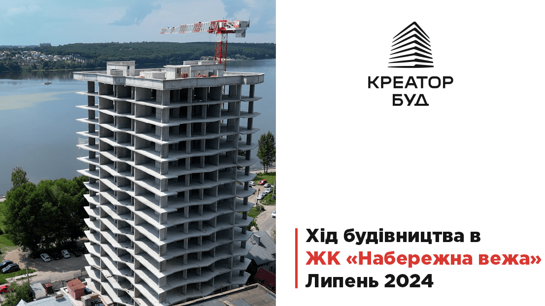 “Креатор-Буд” звітує про хід будівництва тернопільського ЖК “Набережна вежа” за липень