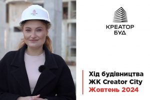 “Креатор-Буд” відзвітувала про будівництво ЖК Creator City за жовтень